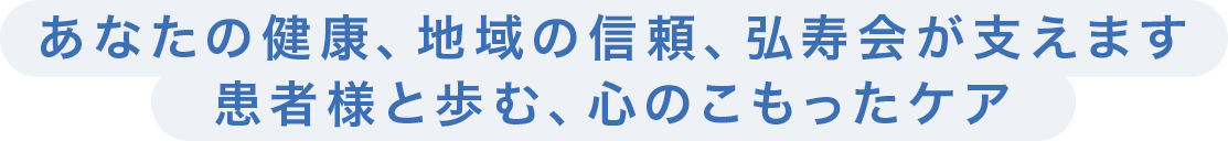 あなたの健康、地域の信頼、弘寿会が支えます